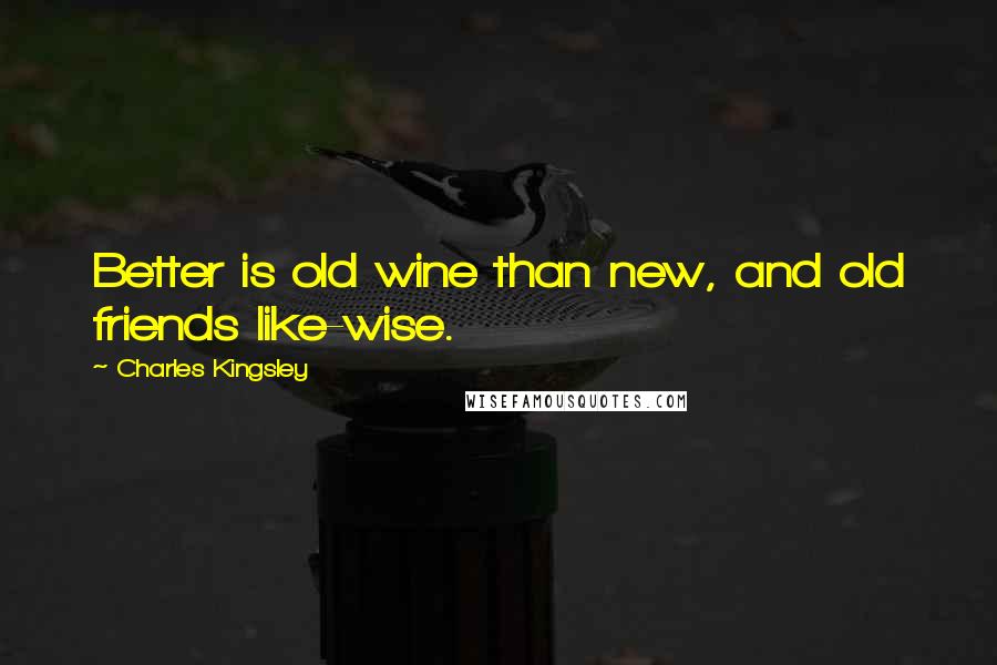 Charles Kingsley Quotes: Better is old wine than new, and old friends like-wise.