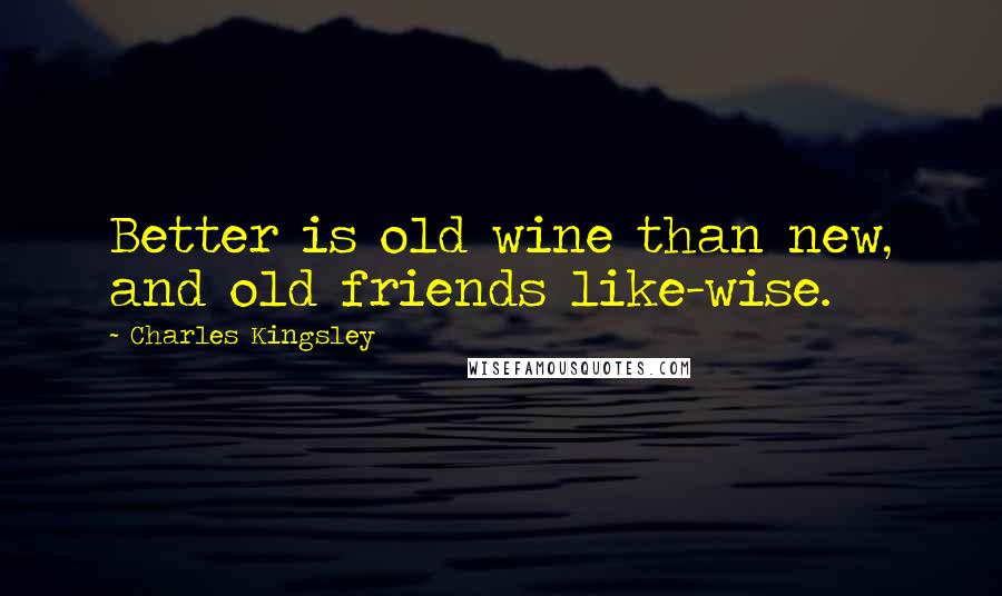 Charles Kingsley Quotes: Better is old wine than new, and old friends like-wise.