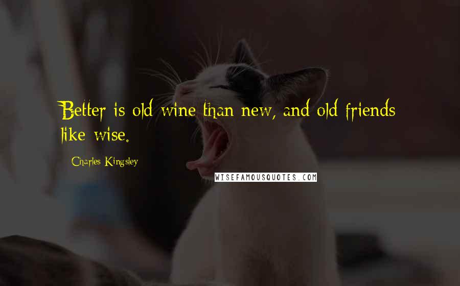 Charles Kingsley Quotes: Better is old wine than new, and old friends like-wise.