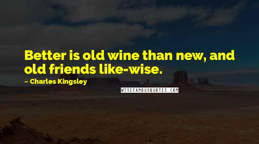 Charles Kingsley Quotes: Better is old wine than new, and old friends like-wise.