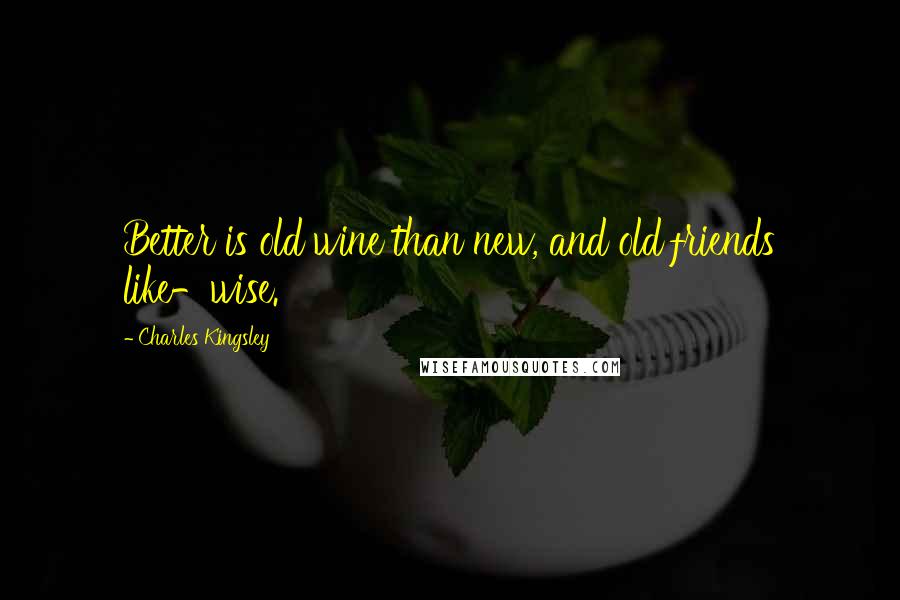 Charles Kingsley Quotes: Better is old wine than new, and old friends like-wise.