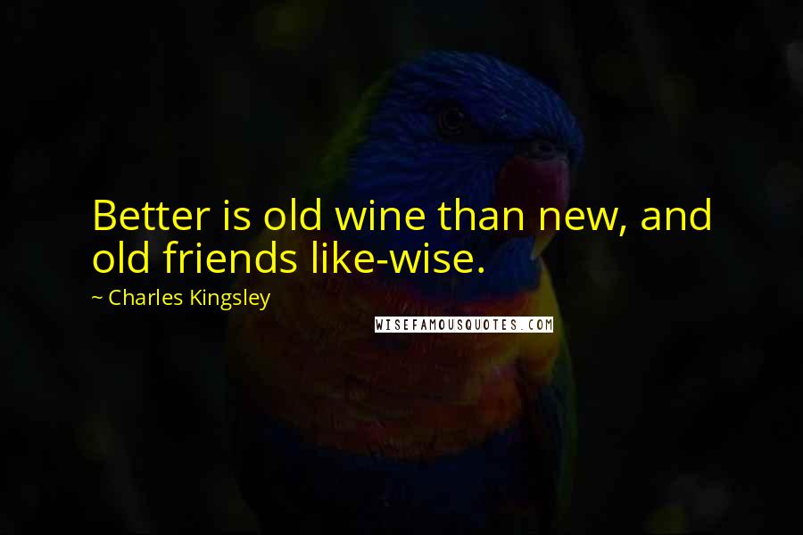 Charles Kingsley Quotes: Better is old wine than new, and old friends like-wise.