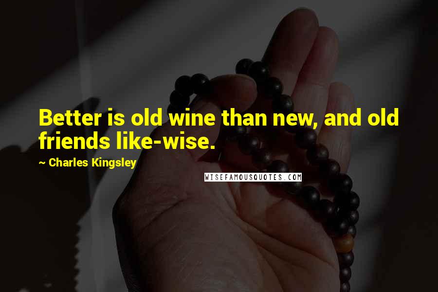Charles Kingsley Quotes: Better is old wine than new, and old friends like-wise.