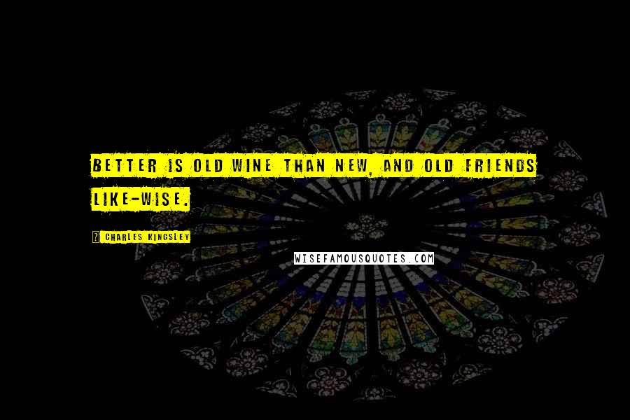 Charles Kingsley Quotes: Better is old wine than new, and old friends like-wise.