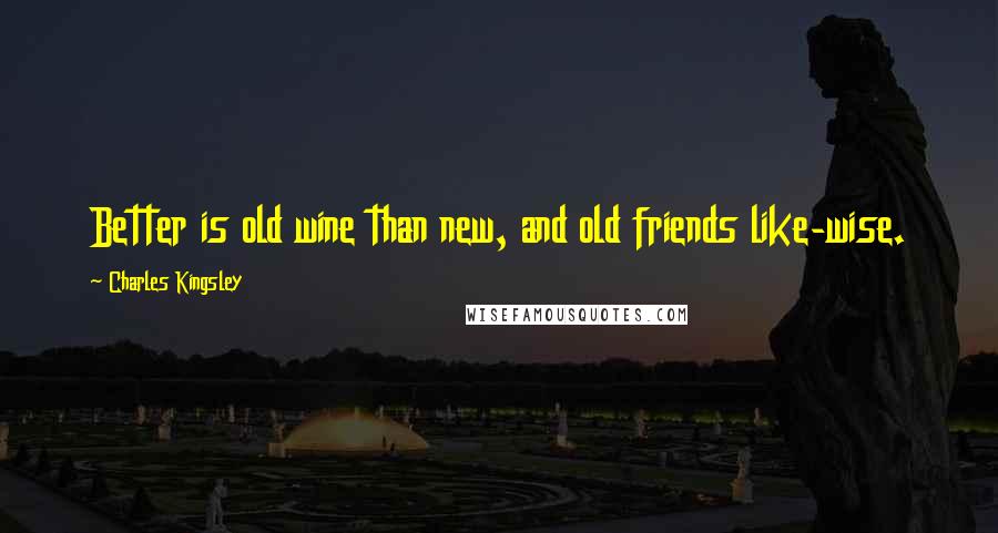 Charles Kingsley Quotes: Better is old wine than new, and old friends like-wise.