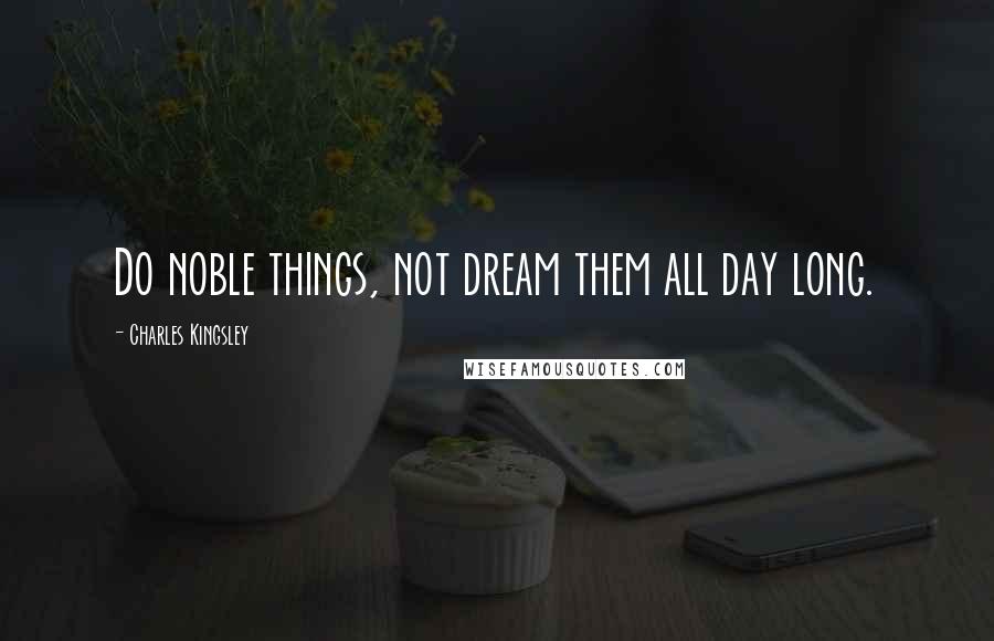 Charles Kingsley Quotes: Do noble things, not dream them all day long.