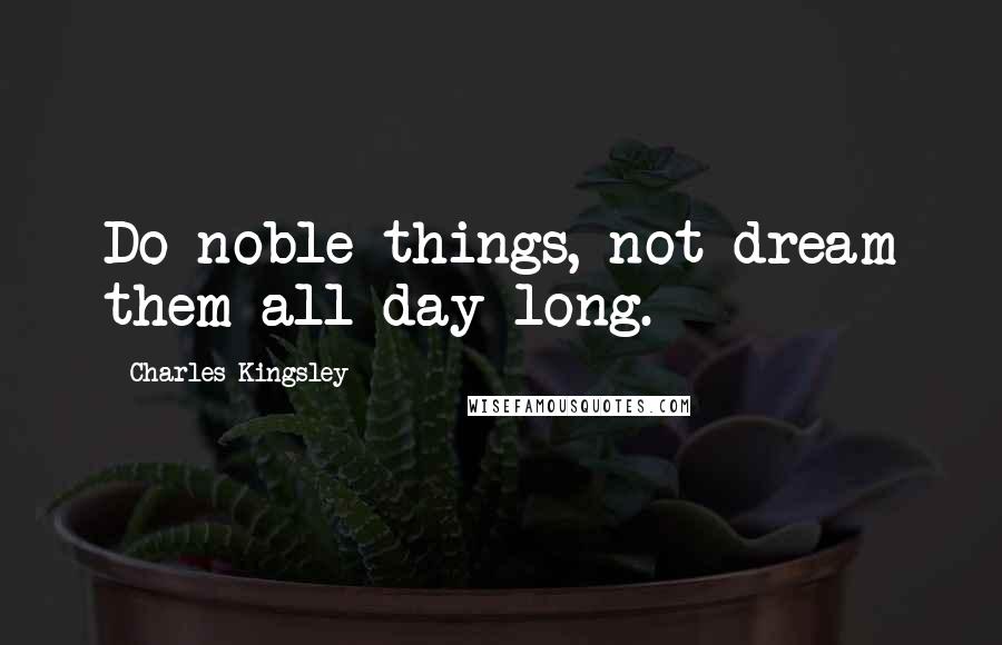 Charles Kingsley Quotes: Do noble things, not dream them all day long.