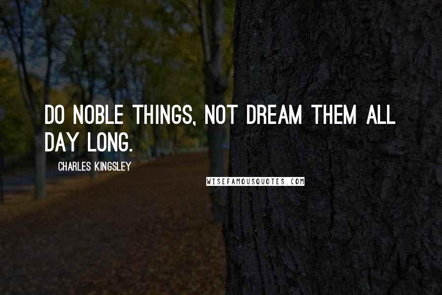 Charles Kingsley Quotes: Do noble things, not dream them all day long.