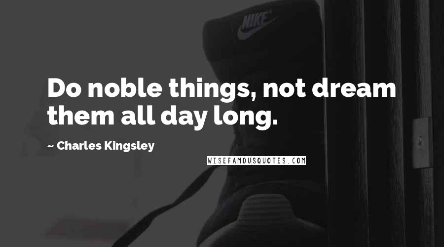 Charles Kingsley Quotes: Do noble things, not dream them all day long.