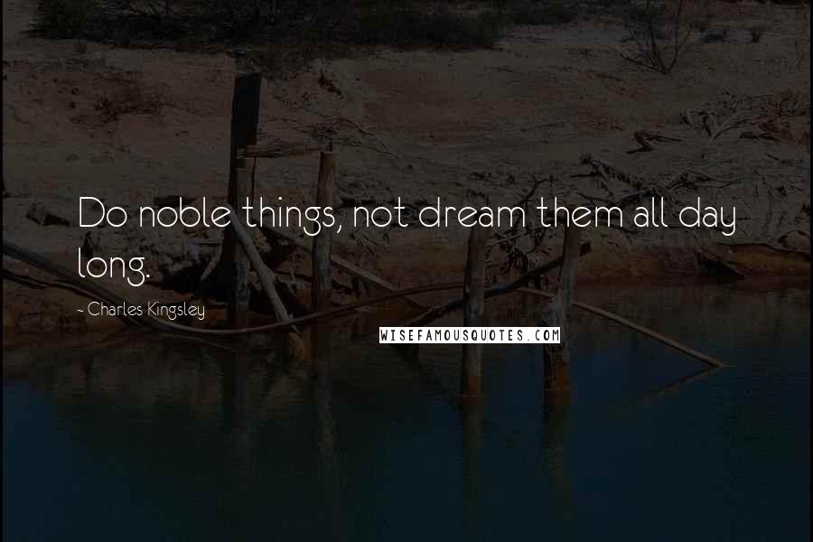 Charles Kingsley Quotes: Do noble things, not dream them all day long.