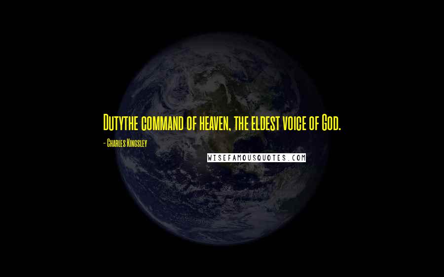 Charles Kingsley Quotes: Dutythe command of heaven, the eldest voice of God.