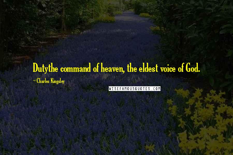 Charles Kingsley Quotes: Dutythe command of heaven, the eldest voice of God.