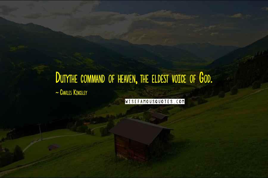 Charles Kingsley Quotes: Dutythe command of heaven, the eldest voice of God.