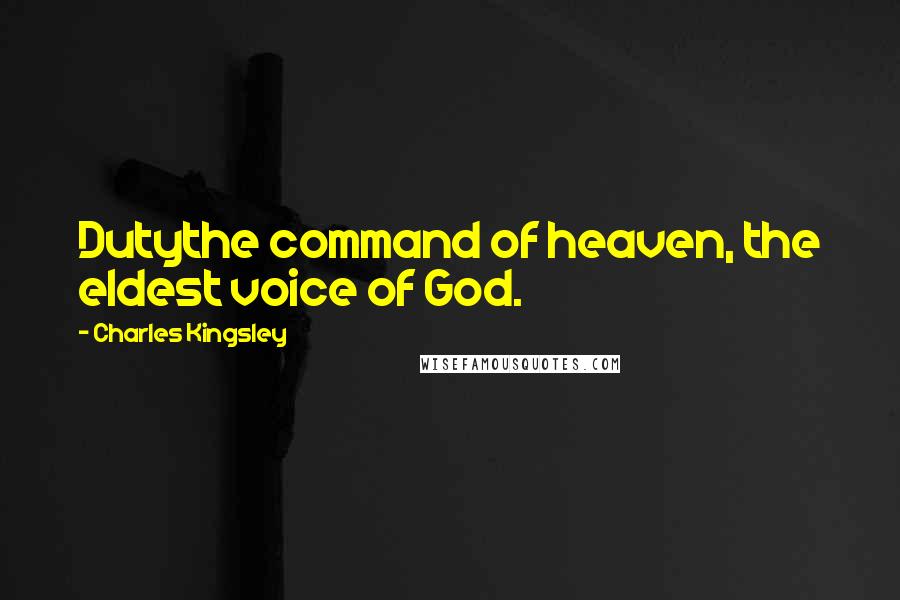 Charles Kingsley Quotes: Dutythe command of heaven, the eldest voice of God.