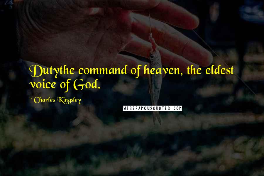 Charles Kingsley Quotes: Dutythe command of heaven, the eldest voice of God.