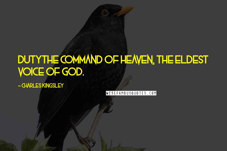 Charles Kingsley Quotes: Dutythe command of heaven, the eldest voice of God.