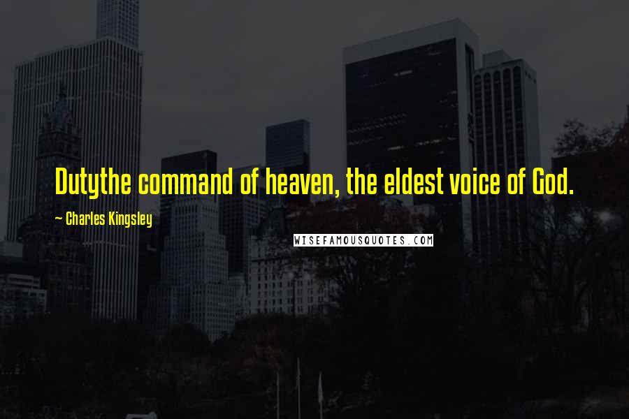 Charles Kingsley Quotes: Dutythe command of heaven, the eldest voice of God.