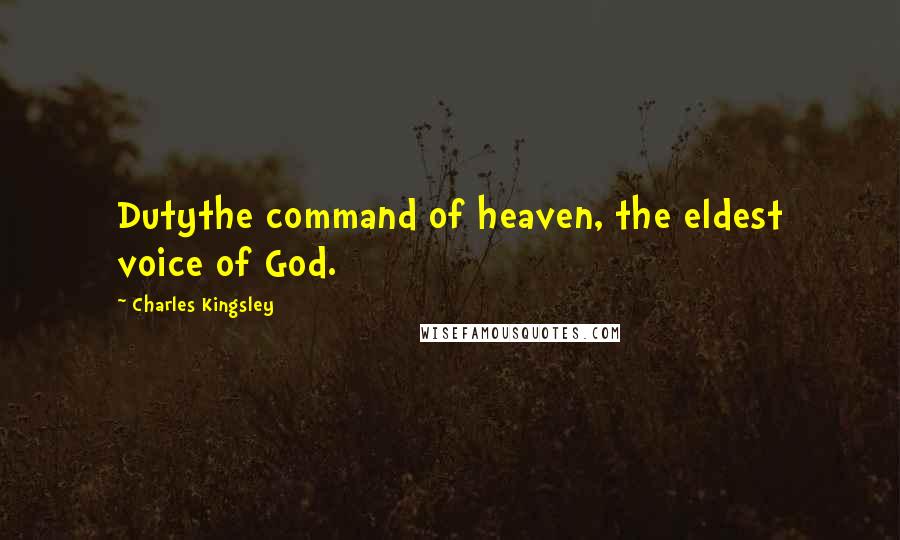 Charles Kingsley Quotes: Dutythe command of heaven, the eldest voice of God.