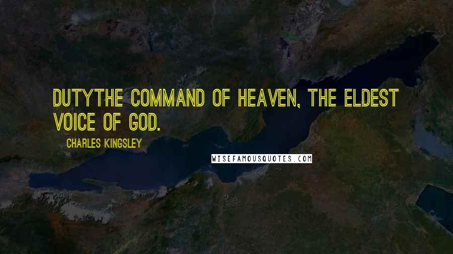 Charles Kingsley Quotes: Dutythe command of heaven, the eldest voice of God.