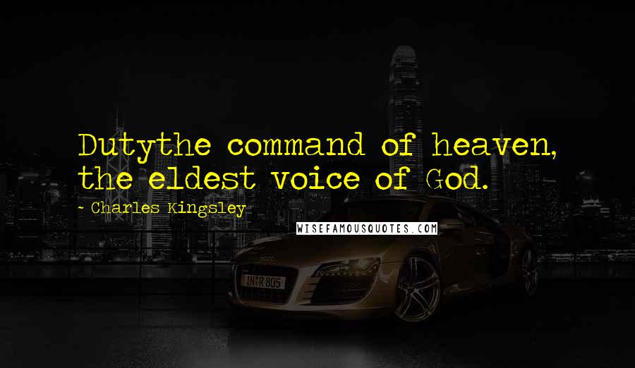 Charles Kingsley Quotes: Dutythe command of heaven, the eldest voice of God.