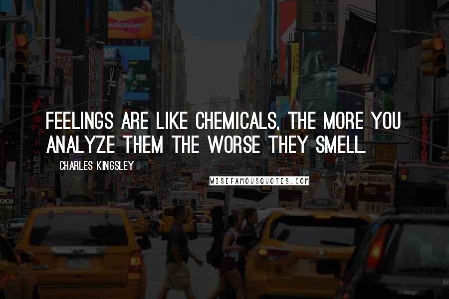 Charles Kingsley Quotes: Feelings are like chemicals, the more you analyze them the worse they smell.