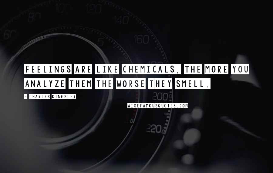 Charles Kingsley Quotes: Feelings are like chemicals, the more you analyze them the worse they smell.