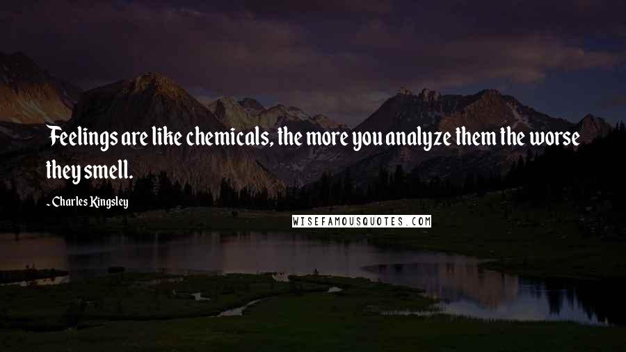 Charles Kingsley Quotes: Feelings are like chemicals, the more you analyze them the worse they smell.