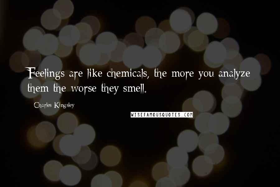 Charles Kingsley Quotes: Feelings are like chemicals, the more you analyze them the worse they smell.