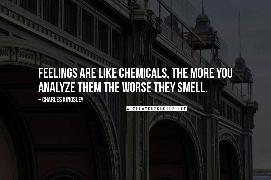 Charles Kingsley Quotes: Feelings are like chemicals, the more you analyze them the worse they smell.