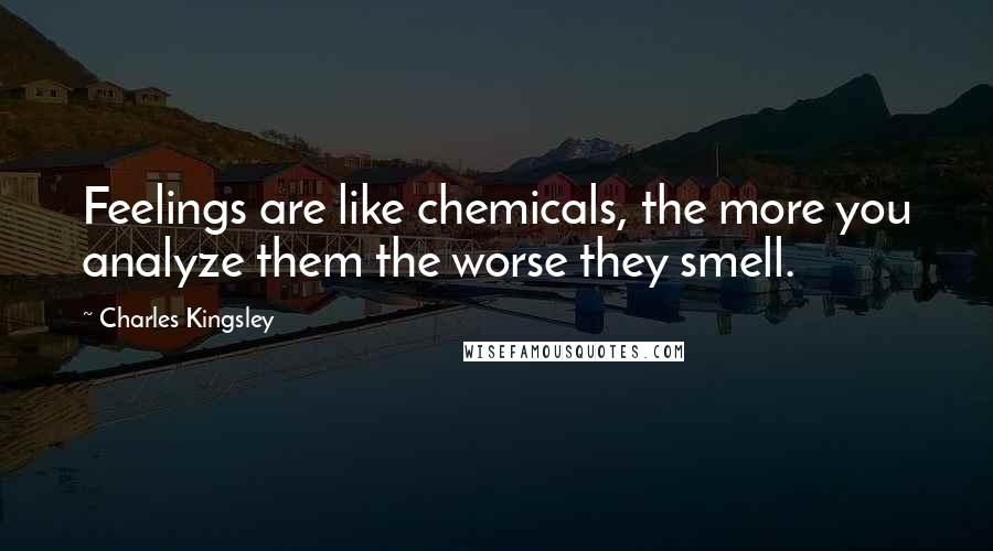 Charles Kingsley Quotes: Feelings are like chemicals, the more you analyze them the worse they smell.