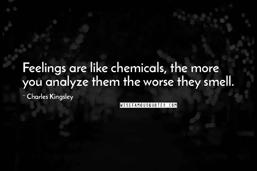 Charles Kingsley Quotes: Feelings are like chemicals, the more you analyze them the worse they smell.