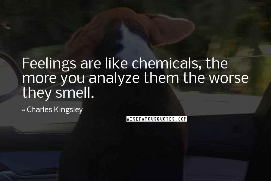 Charles Kingsley Quotes: Feelings are like chemicals, the more you analyze them the worse they smell.