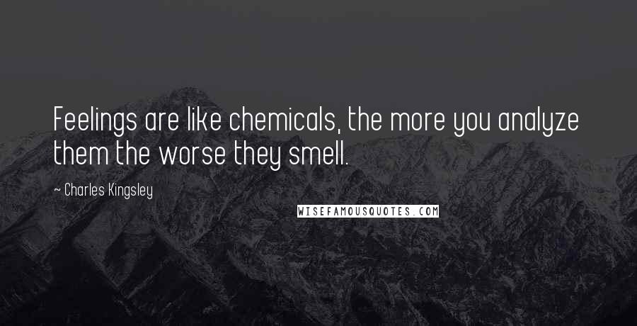 Charles Kingsley Quotes: Feelings are like chemicals, the more you analyze them the worse they smell.