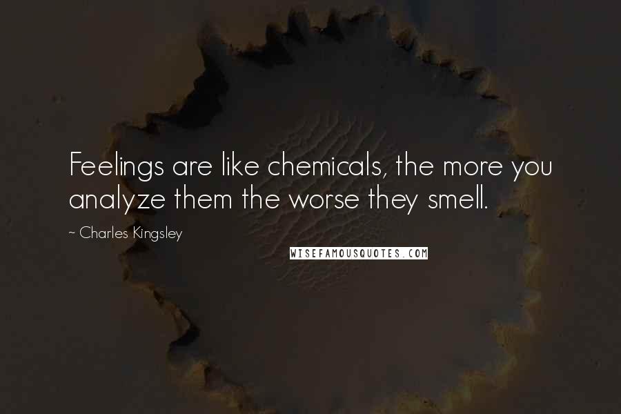 Charles Kingsley Quotes: Feelings are like chemicals, the more you analyze them the worse they smell.