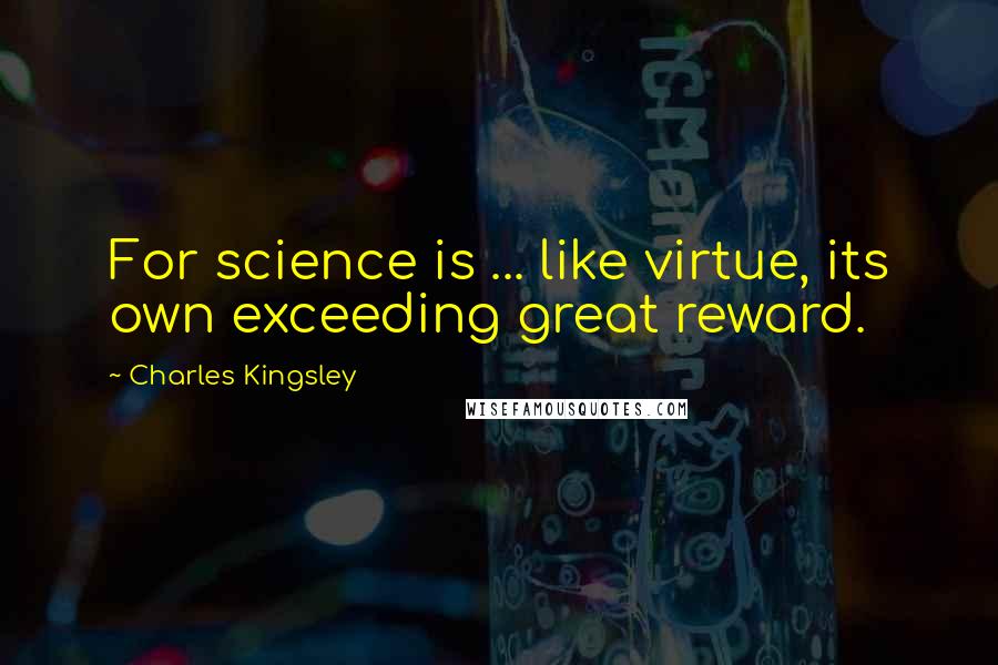 Charles Kingsley Quotes: For science is ... like virtue, its own exceeding great reward.