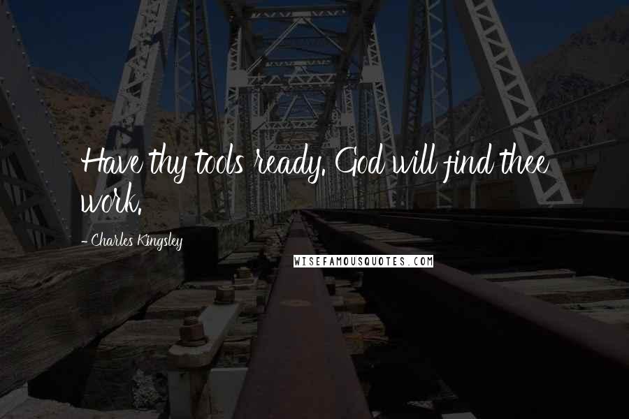 Charles Kingsley Quotes: Have thy tools ready. God will find thee work.