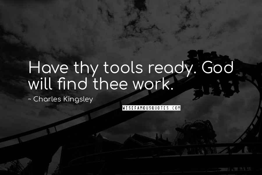 Charles Kingsley Quotes: Have thy tools ready. God will find thee work.