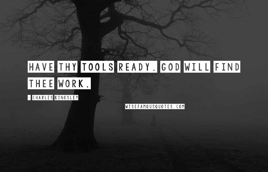 Charles Kingsley Quotes: Have thy tools ready. God will find thee work.