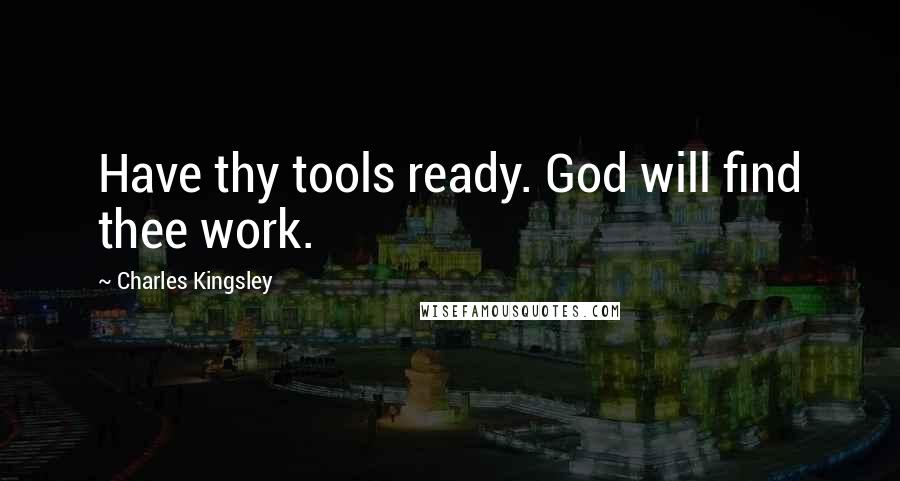 Charles Kingsley Quotes: Have thy tools ready. God will find thee work.