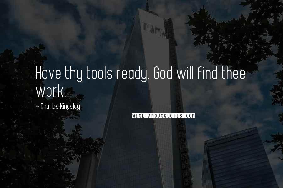 Charles Kingsley Quotes: Have thy tools ready. God will find thee work.