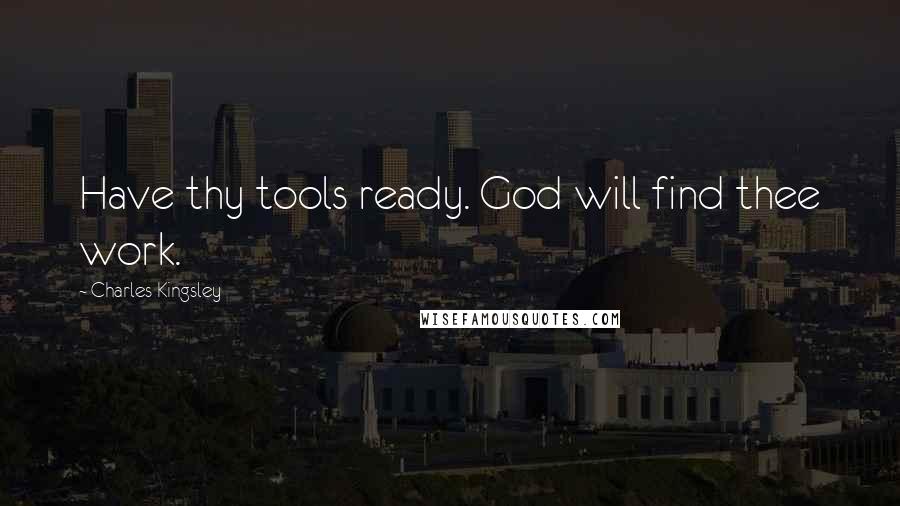 Charles Kingsley Quotes: Have thy tools ready. God will find thee work.