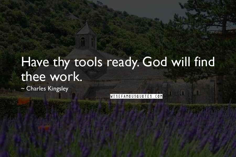 Charles Kingsley Quotes: Have thy tools ready. God will find thee work.