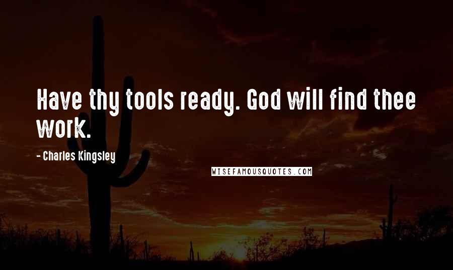 Charles Kingsley Quotes: Have thy tools ready. God will find thee work.