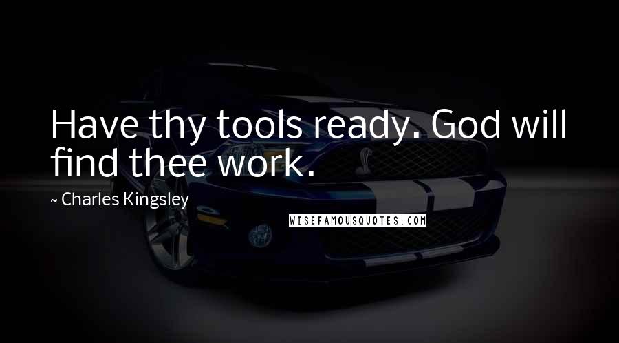 Charles Kingsley Quotes: Have thy tools ready. God will find thee work.