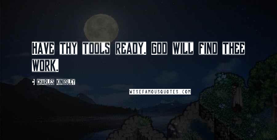 Charles Kingsley Quotes: Have thy tools ready. God will find thee work.