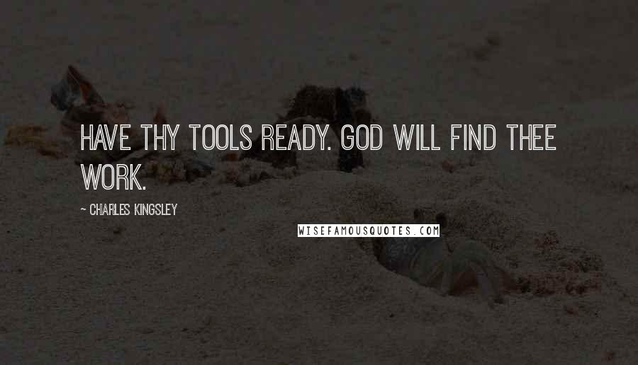 Charles Kingsley Quotes: Have thy tools ready. God will find thee work.