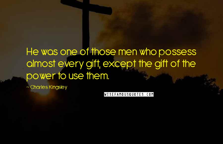 Charles Kingsley Quotes: He was one of those men who possess almost every gift, except the gift of the power to use them.