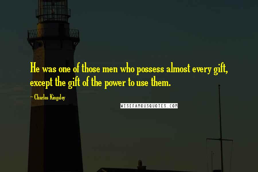 Charles Kingsley Quotes: He was one of those men who possess almost every gift, except the gift of the power to use them.