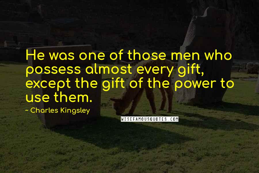 Charles Kingsley Quotes: He was one of those men who possess almost every gift, except the gift of the power to use them.
