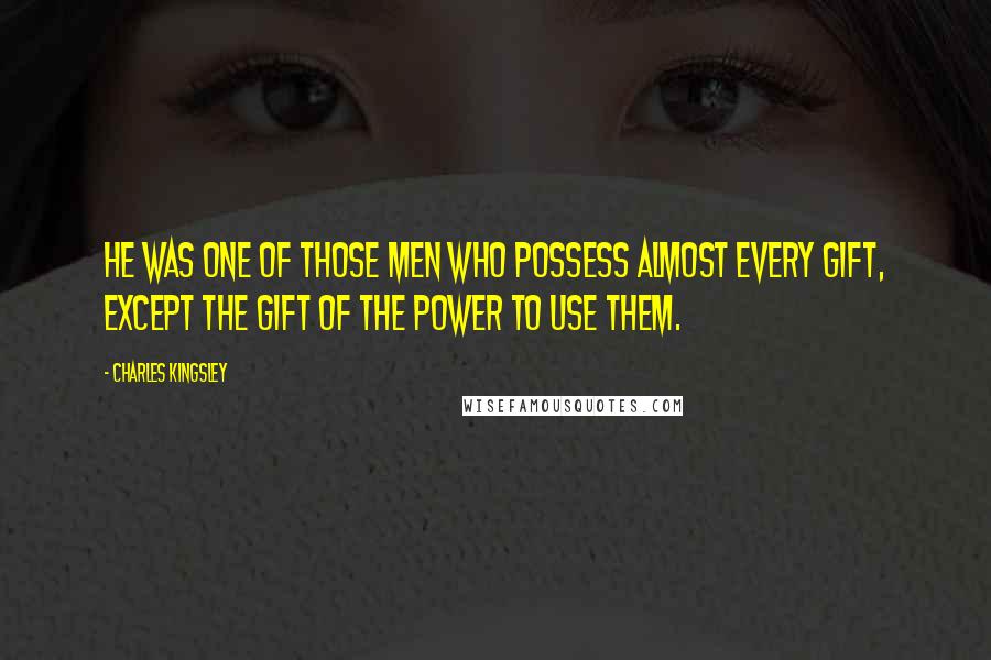 Charles Kingsley Quotes: He was one of those men who possess almost every gift, except the gift of the power to use them.